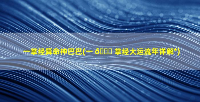 一掌经算命神巴巴(一 🐟 掌经大运流年详解*
)